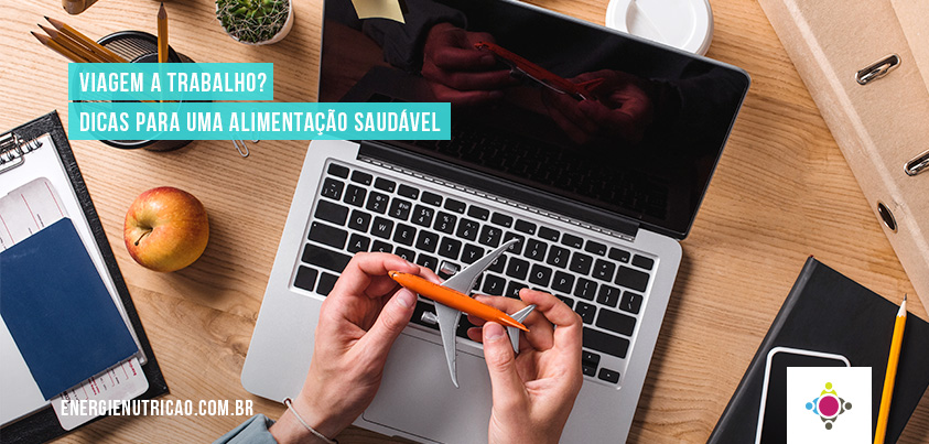 Dicas práticas no trabalho: Garanta uma alimentação saudável em viagens mesmo saindo da rotina!
