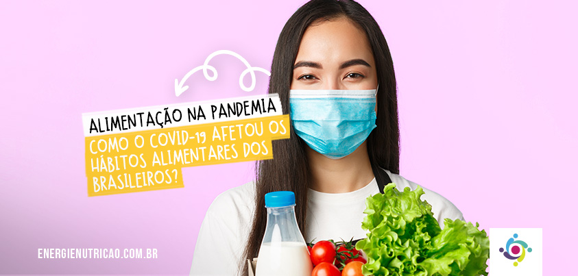 Alimentação na pandemia: como o COVID-19 afetou os hábitos alimentares dos brasileiros?